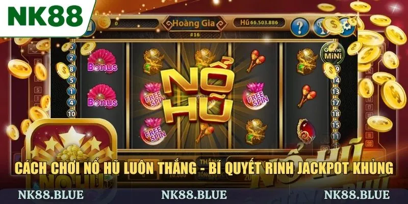 Cách Chơi Nổ Hũ Luôn Thắng - Bí Quyết Rinh Jackpot Khủng